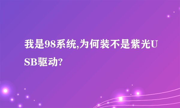 我是98系统,为何装不是紫光USB驱动?