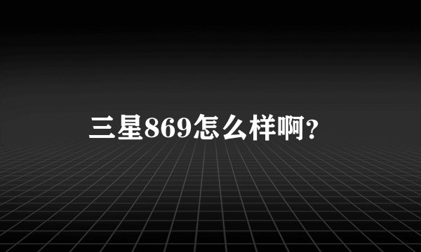 三星869怎么样啊？