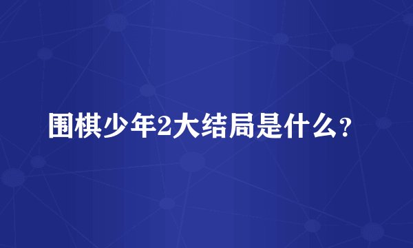 围棋少年2大结局是什么？