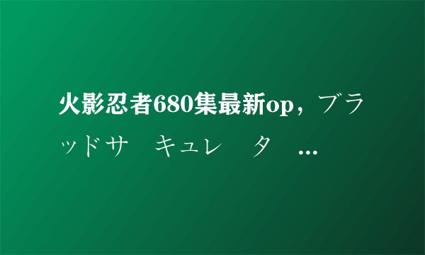 火影忍者680集最新op，ブラッドサーキュレーター ASIAN KUNG-FU GENERATIO