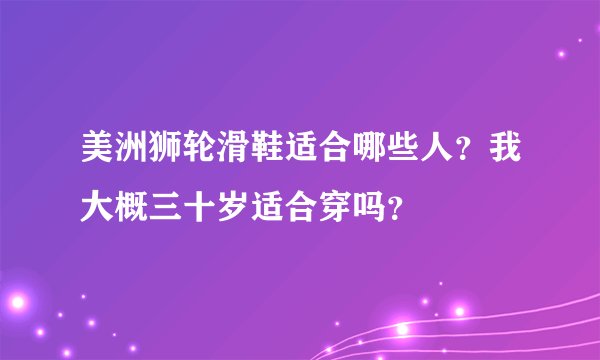 美洲狮轮滑鞋适合哪些人？我大概三十岁适合穿吗？