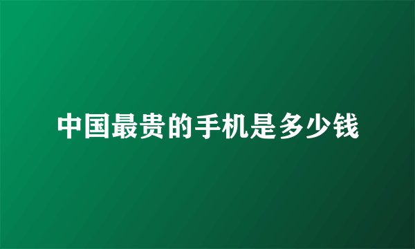 中国最贵的手机是多少钱