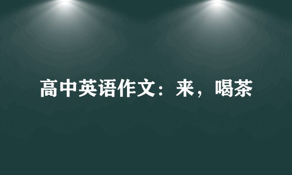 高中英语作文：来，喝茶