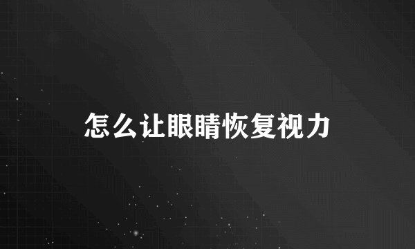 怎么让眼睛恢复视力