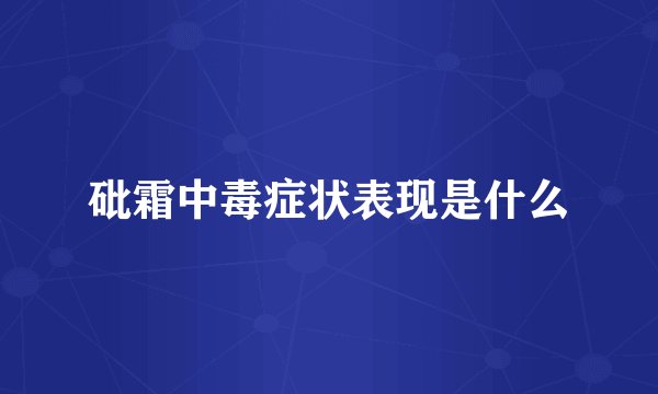 砒霜中毒症状表现是什么