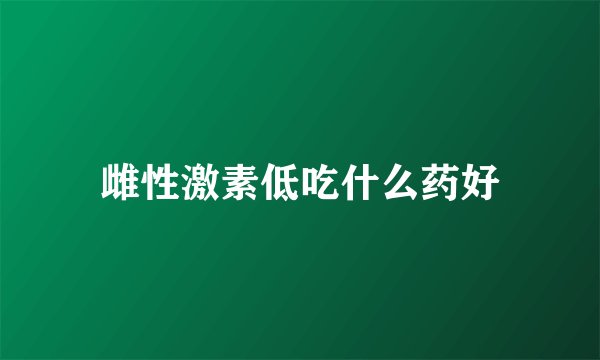 雌性激素低吃什么药好