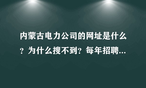 内蒙古电力公司的网址是什么？为什么搜不到？每年招聘时间是什么时候？看到有人说寄简历 往哪寄呢？谢谢了