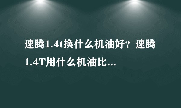 速腾1.4t换什么机油好？速腾1.4T用什么机油比较合适？