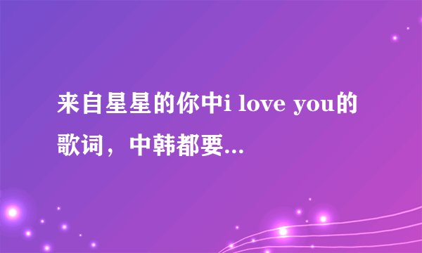 来自星星的你中i love you的歌词，中韩都要，非常感谢，谢谢。