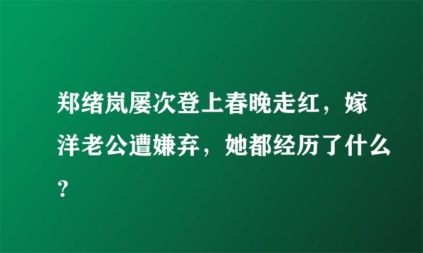郑绪岚屡次登上春晚走红，嫁洋老公遭嫌弃，她都经历了什么？