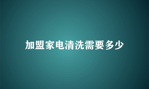 加盟家电清洗需要多少