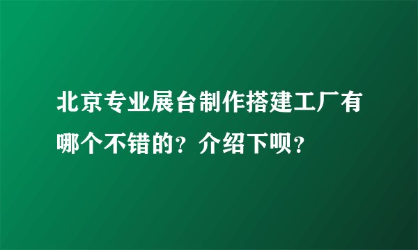 北京专业展台制作搭建工厂有哪个不错的？介绍下呗？