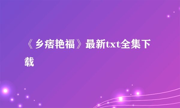 《乡痞艳福》最新txt全集下载