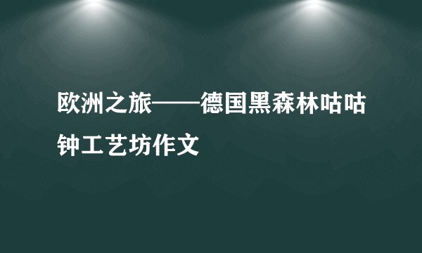 欧洲之旅——德国黑森林咕咕钟工艺坊作文
