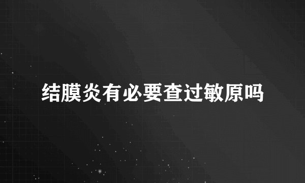 结膜炎有必要查过敏原吗