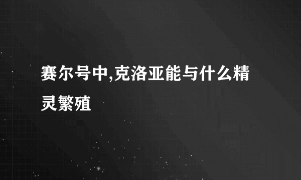 赛尔号中,克洛亚能与什么精灵繁殖