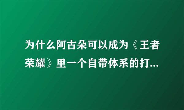 为什么阿古朵可以成为《王者荣耀》里一个自带体系的打野英雄？
