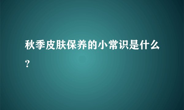 秋季皮肤保养的小常识是什么？