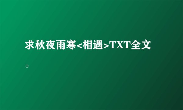 求秋夜雨寒<相遇>TXT全文。