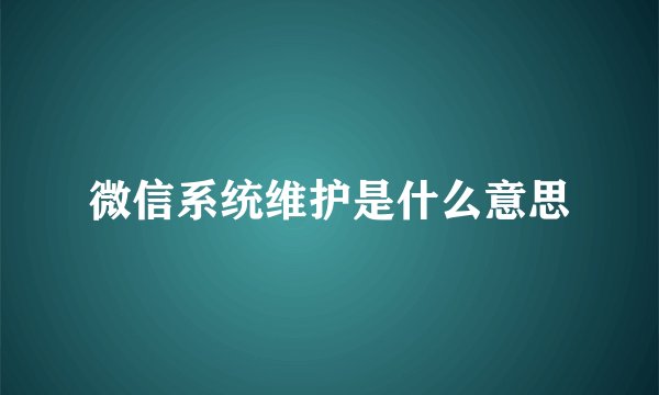 微信系统维护是什么意思
