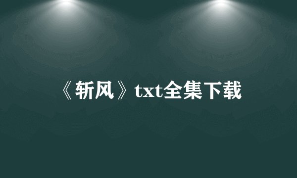 《斩风》txt全集下载
