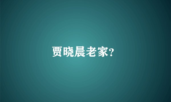 贾晓晨老家？