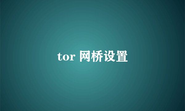 tor 网桥设置