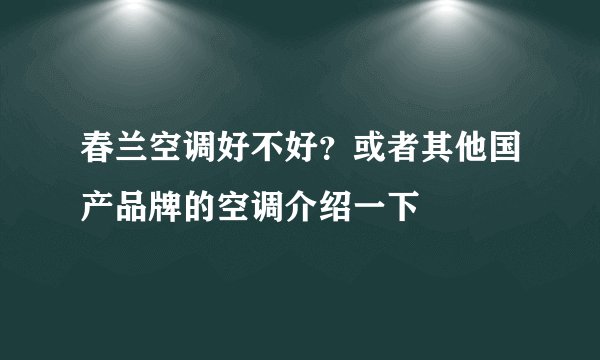 春兰空调好不好？或者其他国产品牌的空调介绍一下