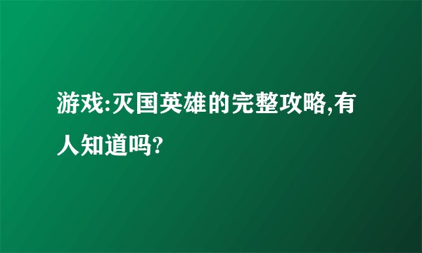 游戏:灭国英雄的完整攻略,有人知道吗?