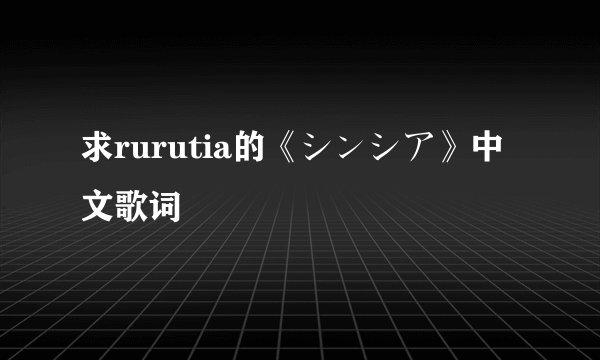 求rurutia的《シンシア》中文歌词