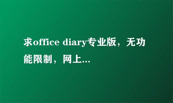 求office diary专业版，无功能限制，网上我试过很多，都有功能限制