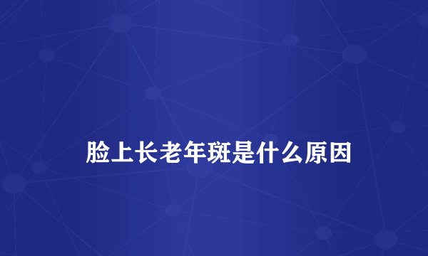 
    脸上长老年斑是什么原因
  