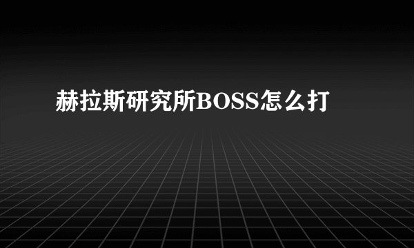 赫拉斯研究所BOSS怎么打