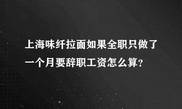 上海味纤拉面如果全职只做了一个月要辞职工资怎么算？