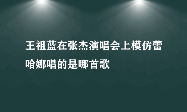 王祖蓝在张杰演唱会上模仿蕾哈娜唱的是哪首歌