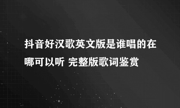 抖音好汉歌英文版是谁唱的在哪可以听 完整版歌词鉴赏