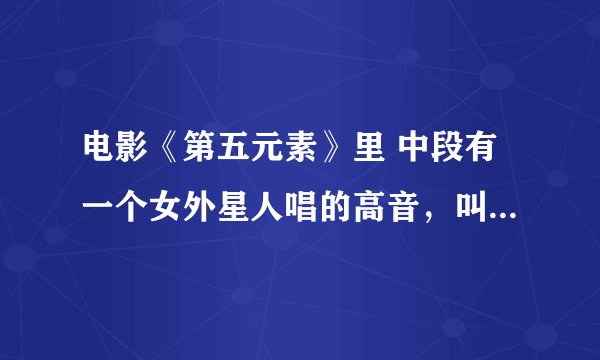 电影《第五元素》里 中段有一个女外星人唱的高音，叫什么名字啊？