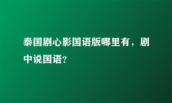 泰国剧心影国语版哪里有，剧中说国语？
