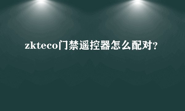 zkteco门禁遥控器怎么配对？