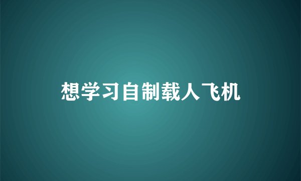 想学习自制载人飞机