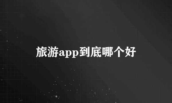 旅游app到底哪个好