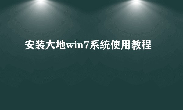 安装大地win7系统使用教程