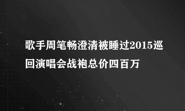 歌手周笔畅澄清被睡过2015巡回演唱会战袍总价四百万