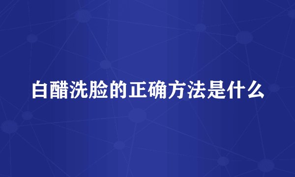 白醋洗脸的正确方法是什么