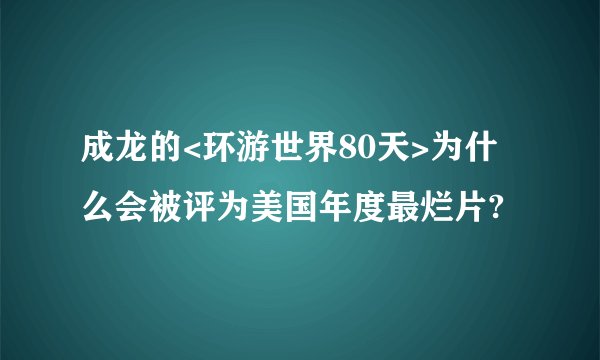 成龙的<环游世界80天>为什么会被评为美国年度最烂片?