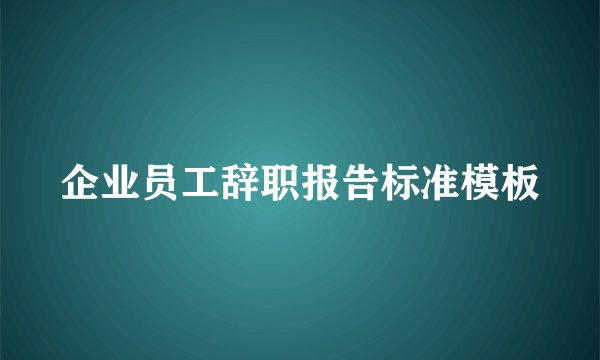 企业员工辞职报告标准模板