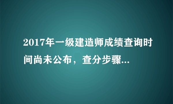 2017年一级建造师成绩查询时间尚未公布，查分步骤先了解！