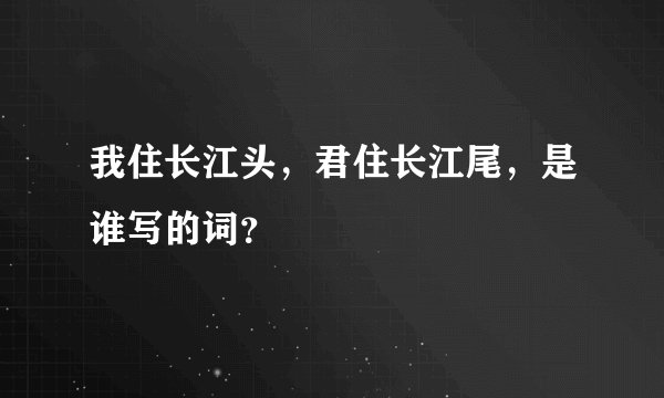 我住长江头，君住长江尾，是谁写的词？