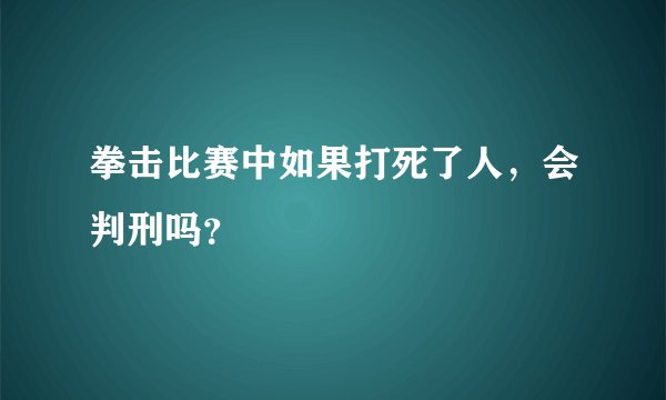 拳击比赛中如果打死了人，会判刑吗？