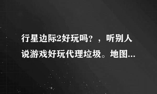 行星边际2好玩吗？，听别人说游戏好玩代理垃圾。地图真的能一千人一起打吗。